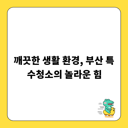 깨끗한 생활 환경, 부산 특수청소의 놀라운 힘