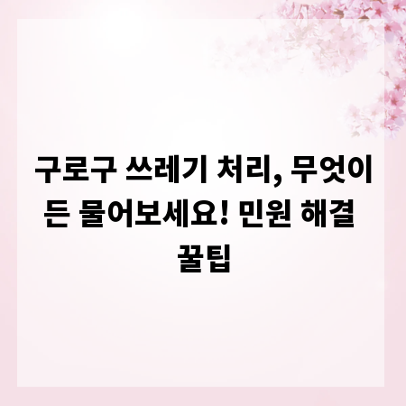 구로구 쓰레기 처리, 무엇이든 물어보세요! 민원 해결 꿀팁