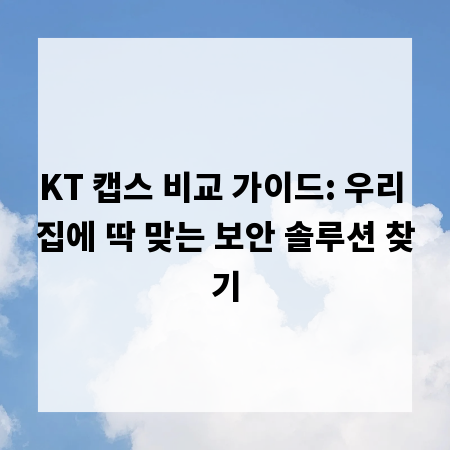 KT 캡스 비교 가이드: 우리 집에 딱 맞는 보안 솔루션 찾기