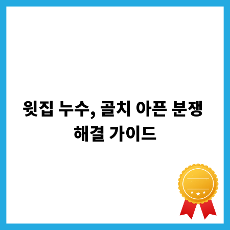 윗집 누수, 골치 아픈 분쟁 해결 가이드