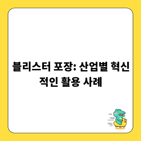 블리스터 포장: 산업별 혁신적인 활용 사례