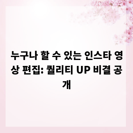 누구나 할 수 있는 인스타 영상 편집: 퀄리티 UP 비결 공개