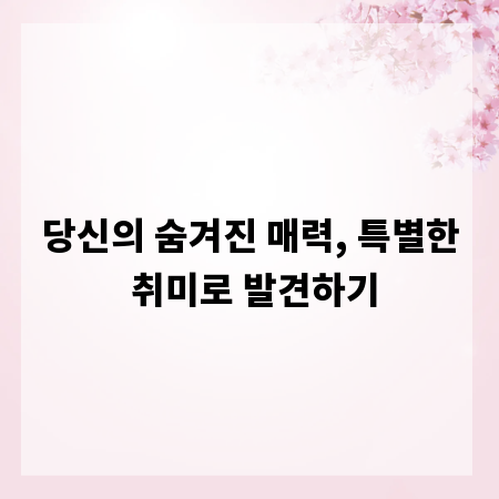 당신의 숨겨진 매력, 특별한 취미로 발견하기