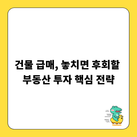 건물 급매, 놓치면 후회할 부동산 투자 핵심 전략