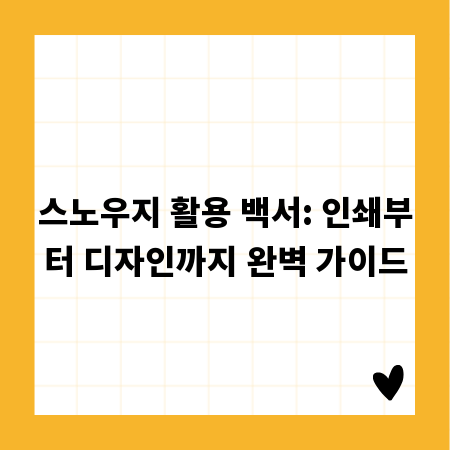 스노우지 활용 백서: 인쇄부터 디자인까지 완벽 가이드