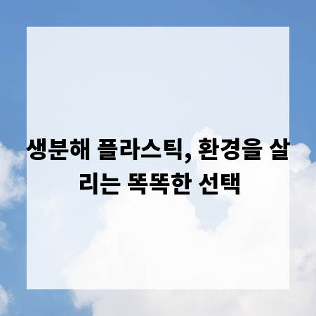 생분해 플라스틱, 환경을 살리는 똑똑한 선택