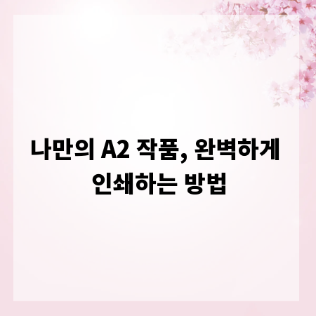 나만의 A2 작품, 완벽하게 인쇄하는 방법