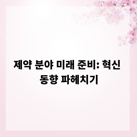제약 분야 미래 준비: 혁신 동향 파헤치기