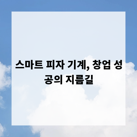 스마트 피자 기계, 창업 성공의 지름길