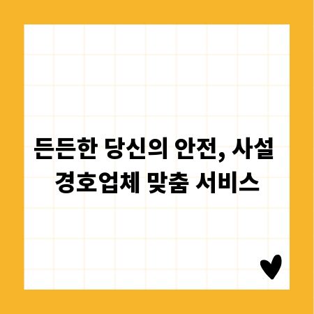 든든한 당신의 안전, 사설 경호업체 맞춤 서비스
