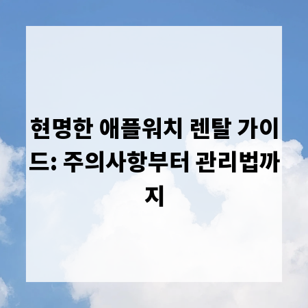 현명한 애플워치 렌탈 가이드: 주의사항부터 관리법까지