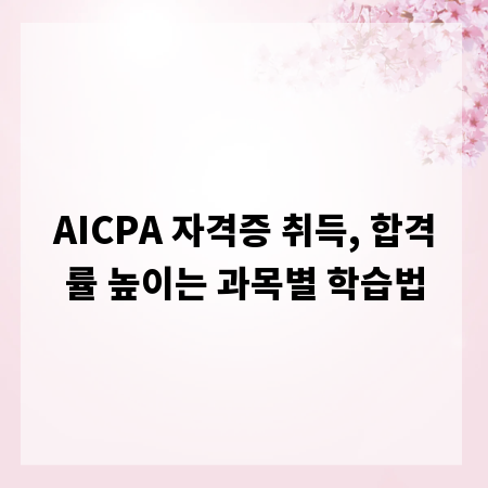 AICPA 자격증 취득, 합격률 높이는 과목별 학습법