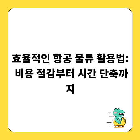 효율적인 항공 물류 활용법: 비용 절감부터 시간 단축까지