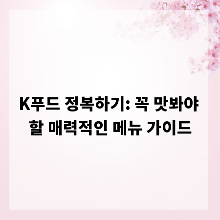 K푸드 정복하기: 꼭 맛봐야 할 매력적인 메뉴 가이드