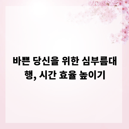 바쁜 당신을 위한 심부름대행, 시간 효율 높이기
