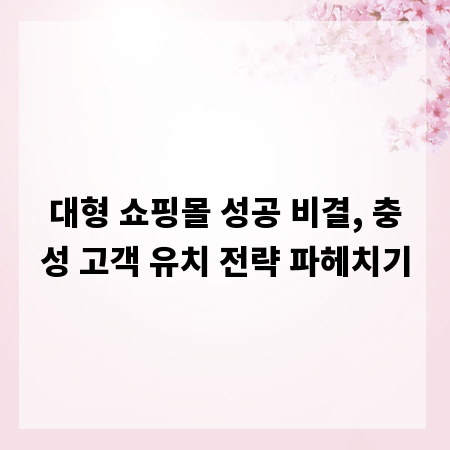 대형 쇼핑몰 성공 비결, 충성 고객 유치 전략 파헤치기