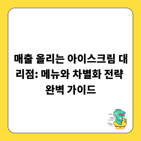 매출 올리는 아이스크림 대리점: 메뉴와 차별화 전략 완벽 가이드