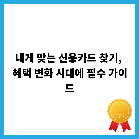 내게 맞는 신용카드 찾기, 혜택 변화 시대에 필수 가이드
