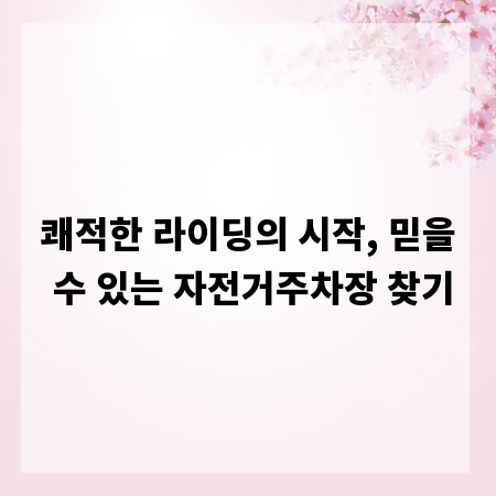 쾌적한 라이딩의 시작, 믿을 수 있는 자전거주차장 찾기
