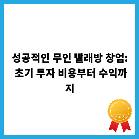 성공적인 무인 빨래방 창업: 초기 투자 비용부터 수익까지