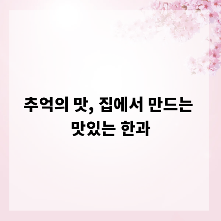 추억의 맛, 집에서 만드는 맛있는 한과