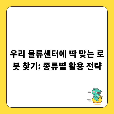 우리 물류센터에 딱 맞는 로봇 찾기: 종류별 활용 전략