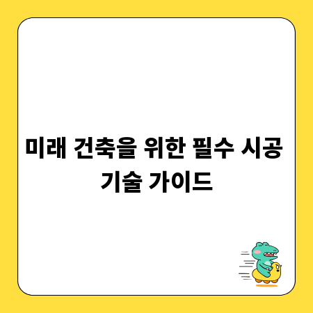 미래 건축을 위한 필수 시공 기술 가이드