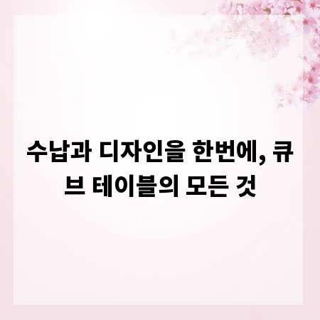 수납과 디자인을 한번에, 큐브 테이블의 모든 것