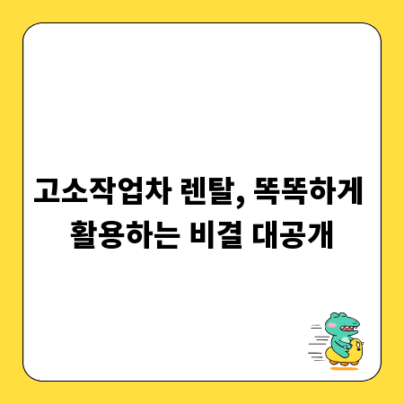 고소작업차 렌탈, 똑똑하게 활용하는 비결 대공개