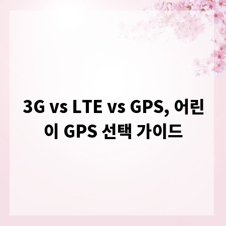 3G vs LTE vs GPS, 어린이 GPS 선택 가이드