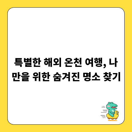 특별한 해외 온천 여행, 나만을 위한 숨겨진 명소 찾기