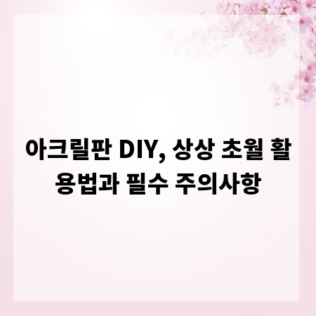 아크릴판 DIY, 상상 초월 활용법과 필수 주의사항