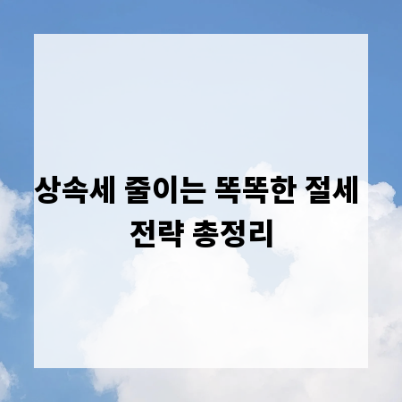 상속세 줄이는 똑똑한 절세 전략 총정리