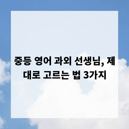 중등 영어 과외 선생님, 제대로 고르는 법 3가지