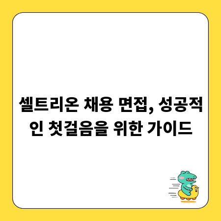 셀트리온 채용 면접, 성공적인 첫걸음을 위한 가이드