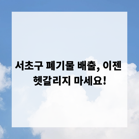 서초구 폐기물 배출, 이젠 헷갈리지 마세요!
