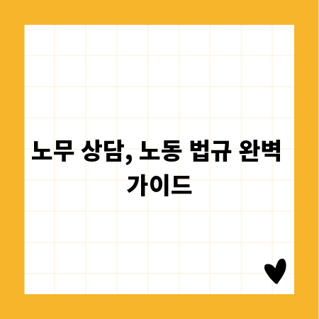 노무 상담, 노동 법규 완벽 가이드