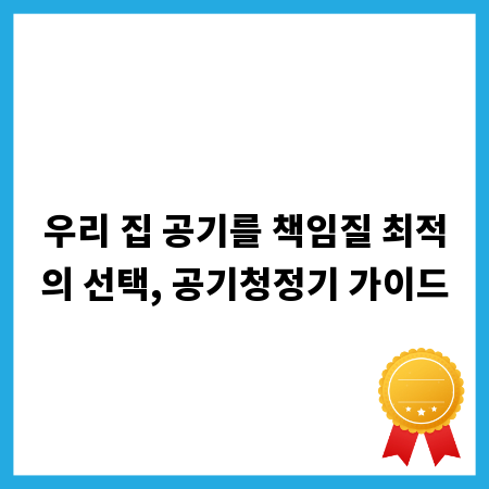 우리 집 공기를 책임질 최적의 선택, 공기청정기 가이드