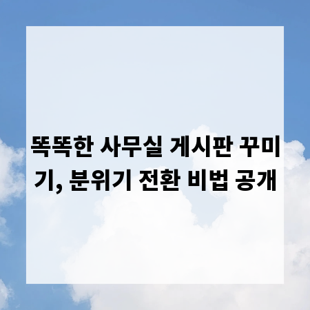 똑똑한 사무실 게시판 꾸미기, 분위기 전환 비법 공개