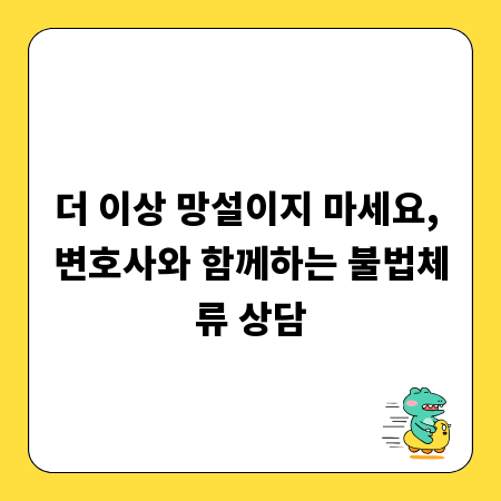 더 이상 망설이지 마세요, 변호사와 함께하는 불법체류 상담