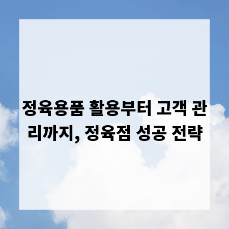 정육용품 활용부터 고객 관리까지, 정육점 성공 전략