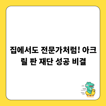 집에서도 전문가처럼! 아크릴 판 재단 성공 비결