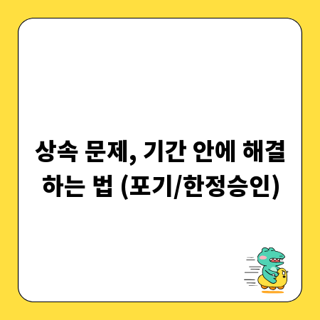 상속 문제, 기간 안에 해결하는 법 (포기/한정승인)