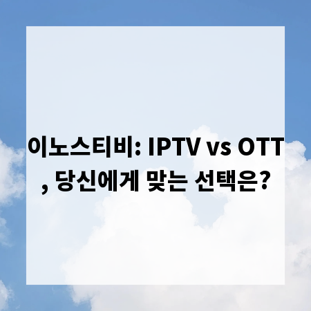 이노스티비: IPTV vs OTT, 당신에게 맞는 선택은?