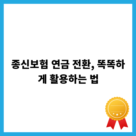 종신보험 연금 전환, 똑똑하게 활용하는 법