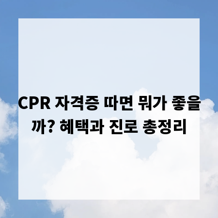 CPR 자격증 따면 뭐가 좋을까? 혜택과 진로 총정리