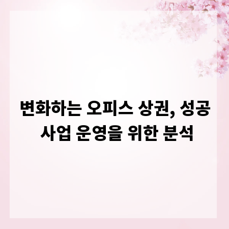 변화하는 오피스 상권, 성공 사업 운영을 위한 분석