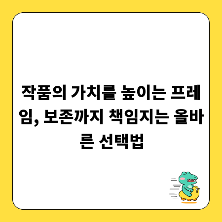 작품의 가치를 높이는 프레임, 보존까지 책임지는 올바른 선택법