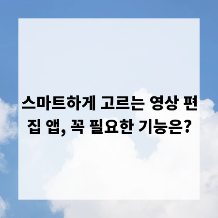 스마트하게 고르는 영상 편집 앱, 꼭 필요한 기능은?