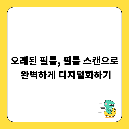오래된 필름, 필름 스캔으로 완벽하게 디지털화하기